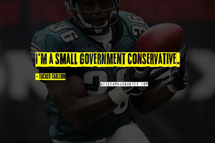 Tucker Carlson Quotes: I'm a small government conservative.