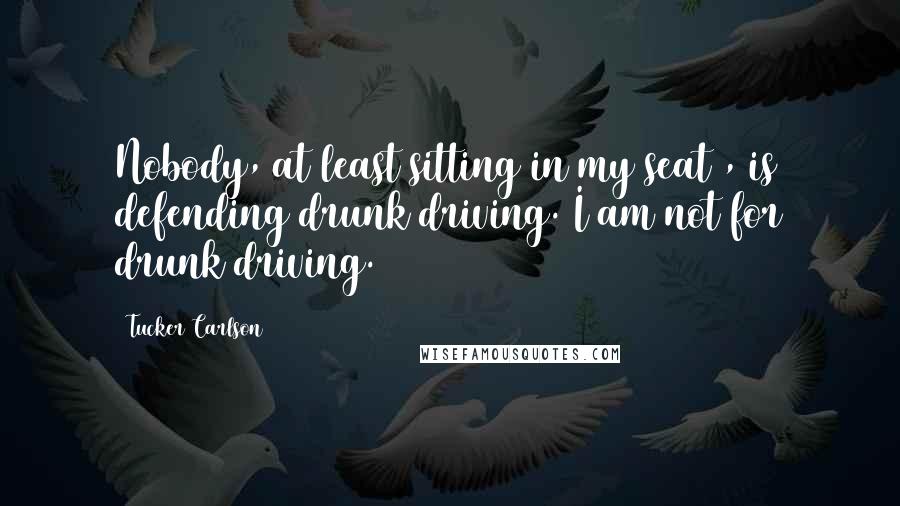 Tucker Carlson Quotes: Nobody, at least sitting in my seat , is defending drunk driving. I am not for drunk driving.