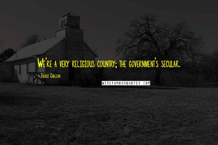 Tucker Carlson Quotes: We're a very religious country; the government's secular.