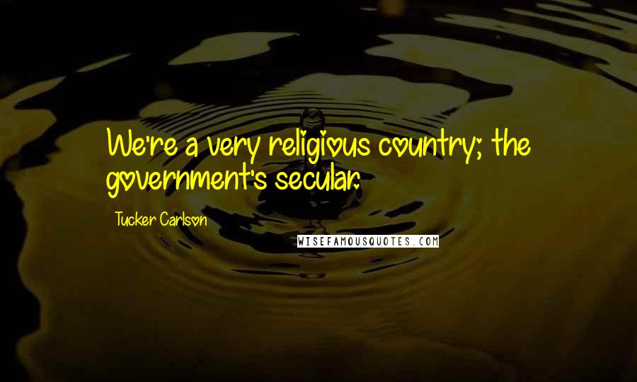 Tucker Carlson Quotes: We're a very religious country; the government's secular.