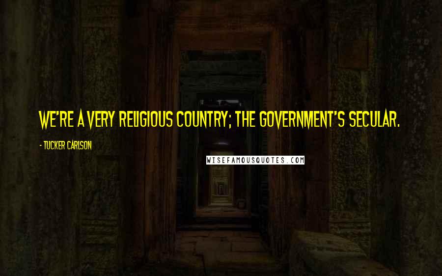 Tucker Carlson Quotes: We're a very religious country; the government's secular.