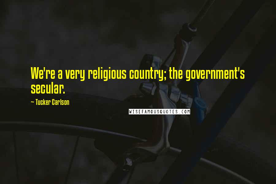 Tucker Carlson Quotes: We're a very religious country; the government's secular.