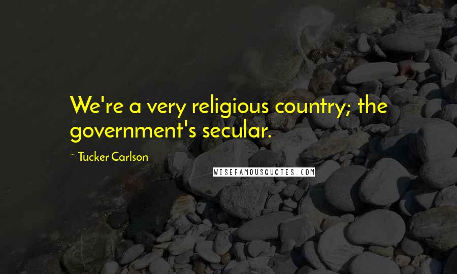 Tucker Carlson Quotes: We're a very religious country; the government's secular.