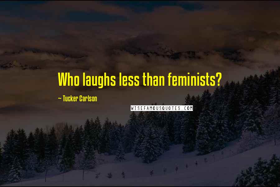 Tucker Carlson Quotes: Who laughs less than feminists?