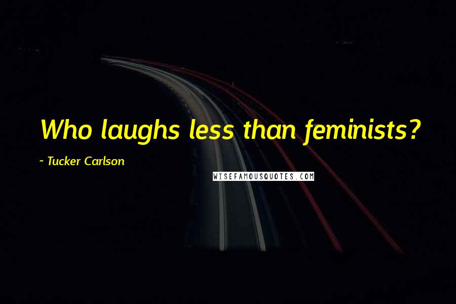 Tucker Carlson Quotes: Who laughs less than feminists?