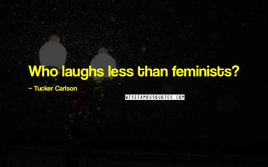 Tucker Carlson Quotes: Who laughs less than feminists?