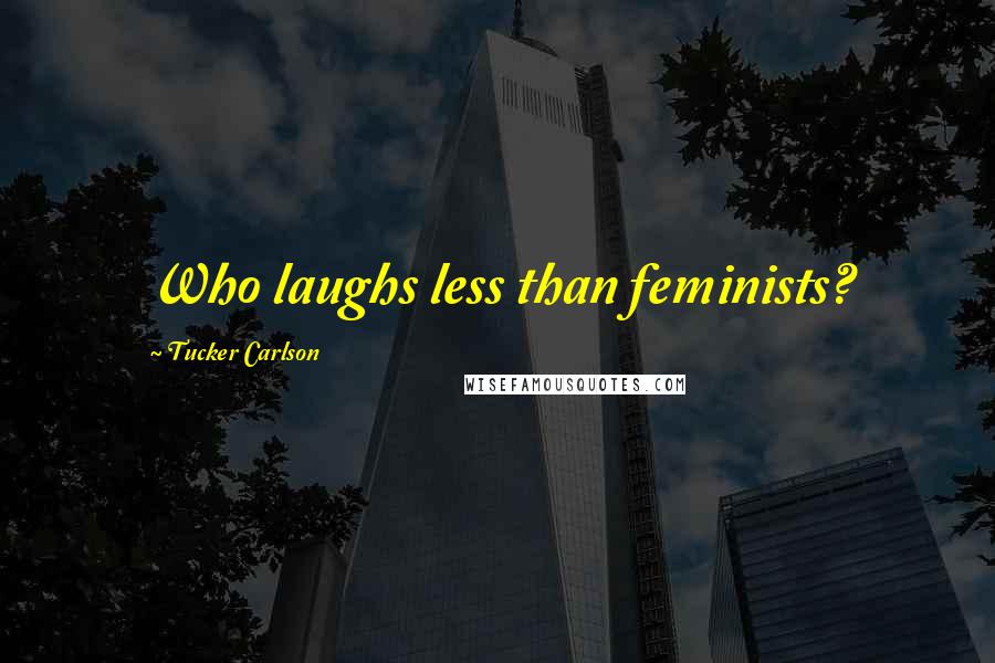 Tucker Carlson Quotes: Who laughs less than feminists?