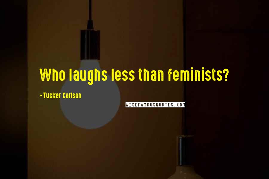 Tucker Carlson Quotes: Who laughs less than feminists?