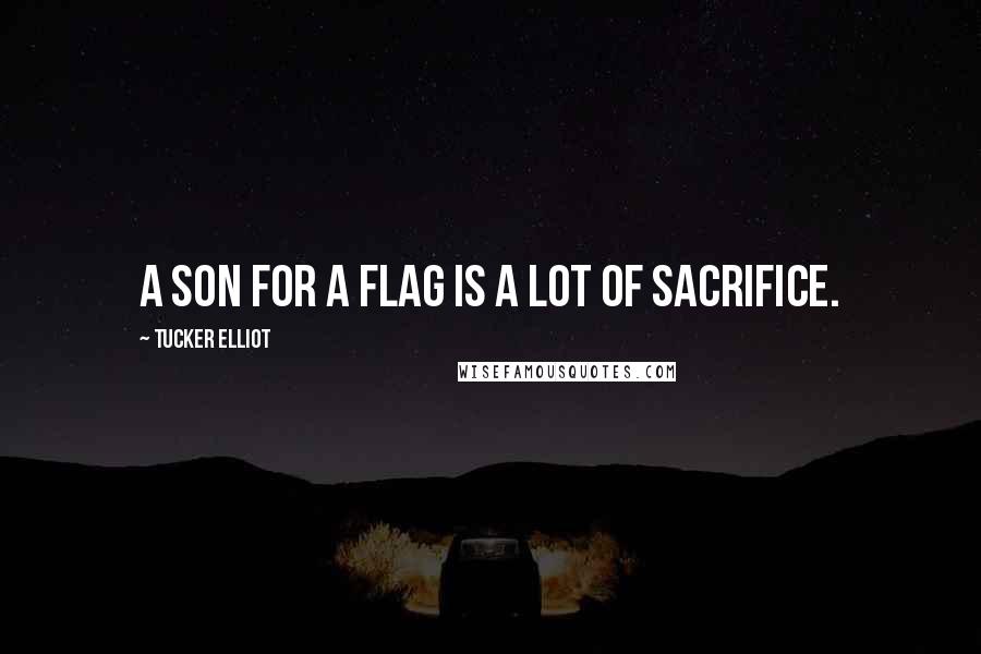 Tucker Elliot Quotes: A son for a flag is a lot of sacrifice.