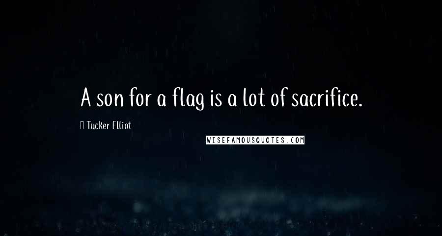 Tucker Elliot Quotes: A son for a flag is a lot of sacrifice.