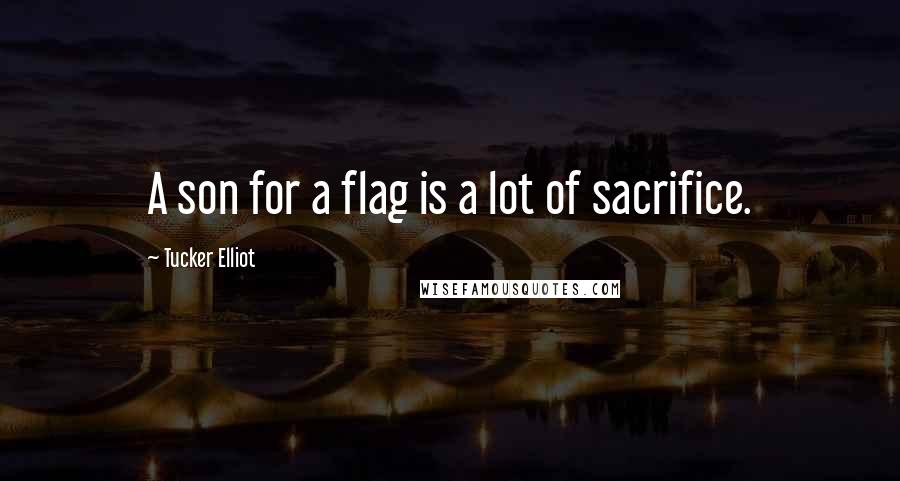 Tucker Elliot Quotes: A son for a flag is a lot of sacrifice.