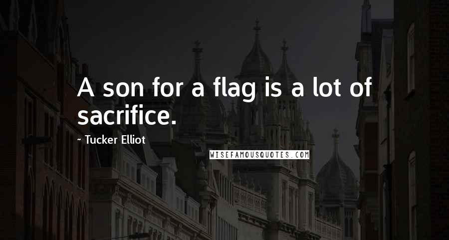 Tucker Elliot Quotes: A son for a flag is a lot of sacrifice.