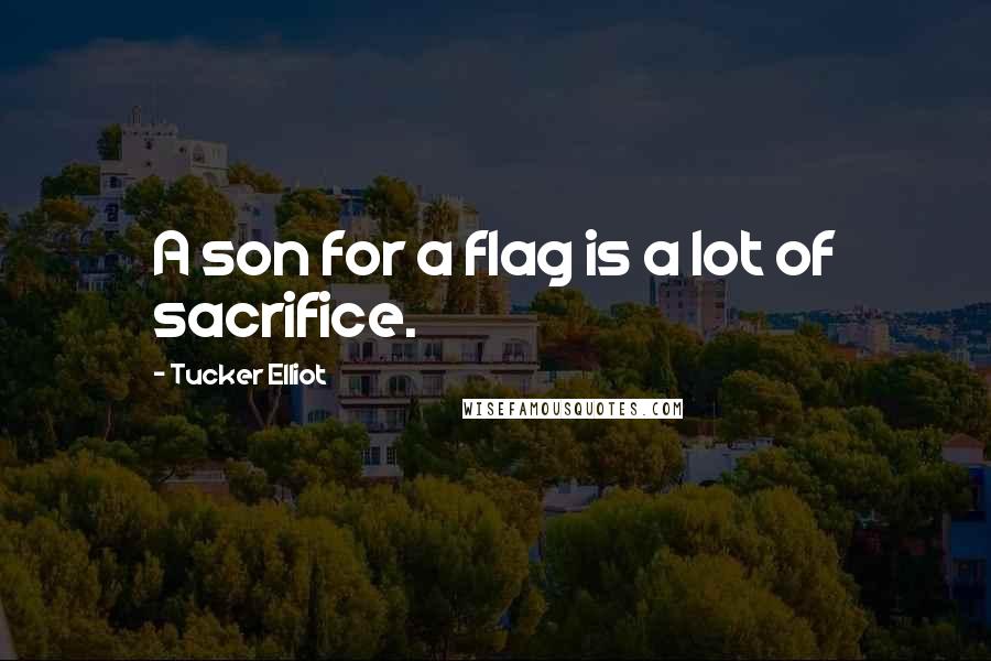 Tucker Elliot Quotes: A son for a flag is a lot of sacrifice.