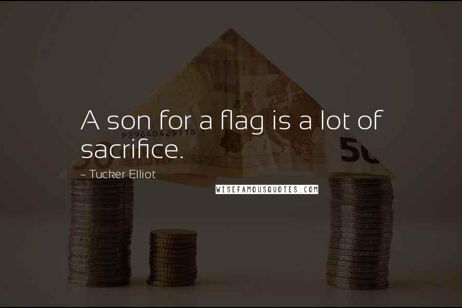 Tucker Elliot Quotes: A son for a flag is a lot of sacrifice.