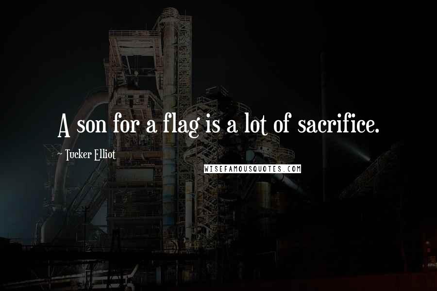 Tucker Elliot Quotes: A son for a flag is a lot of sacrifice.