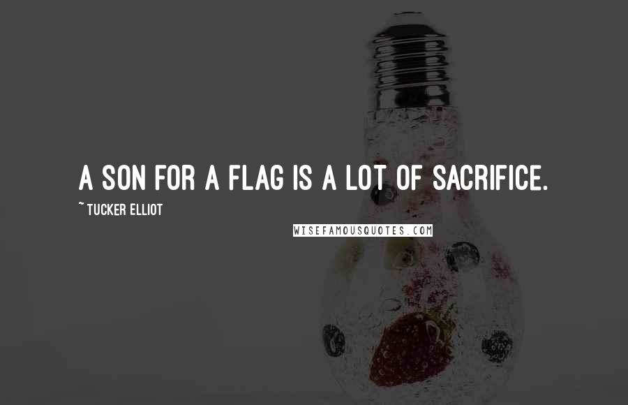 Tucker Elliot Quotes: A son for a flag is a lot of sacrifice.