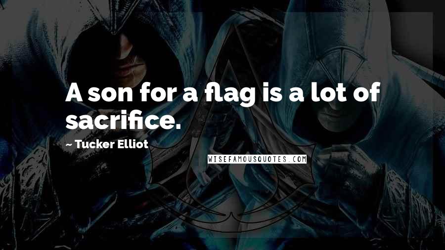 Tucker Elliot Quotes: A son for a flag is a lot of sacrifice.