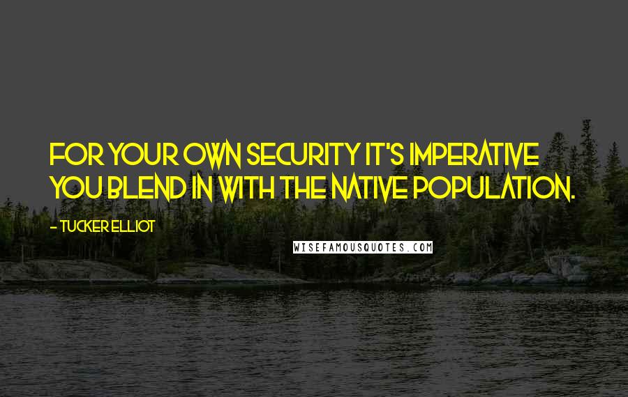 Tucker Elliot Quotes: For your own security it's imperative you blend in with the native population.