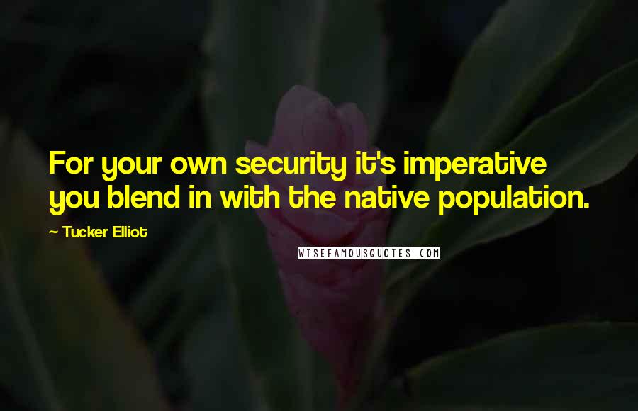 Tucker Elliot Quotes: For your own security it's imperative you blend in with the native population.