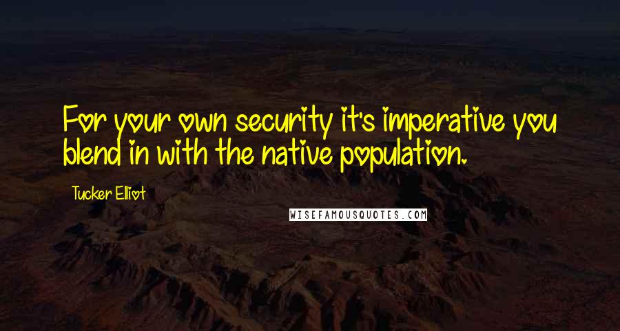 Tucker Elliot Quotes: For your own security it's imperative you blend in with the native population.