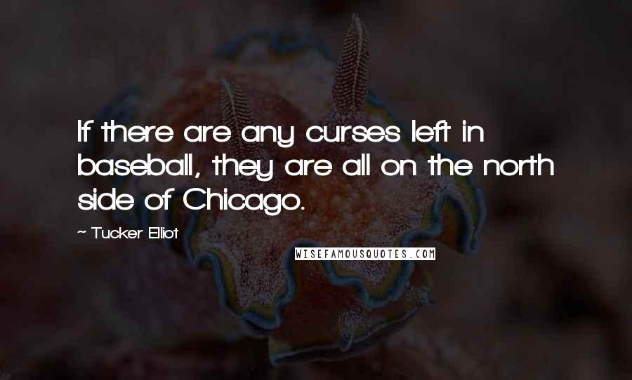 Tucker Elliot Quotes: If there are any curses left in baseball, they are all on the north side of Chicago.