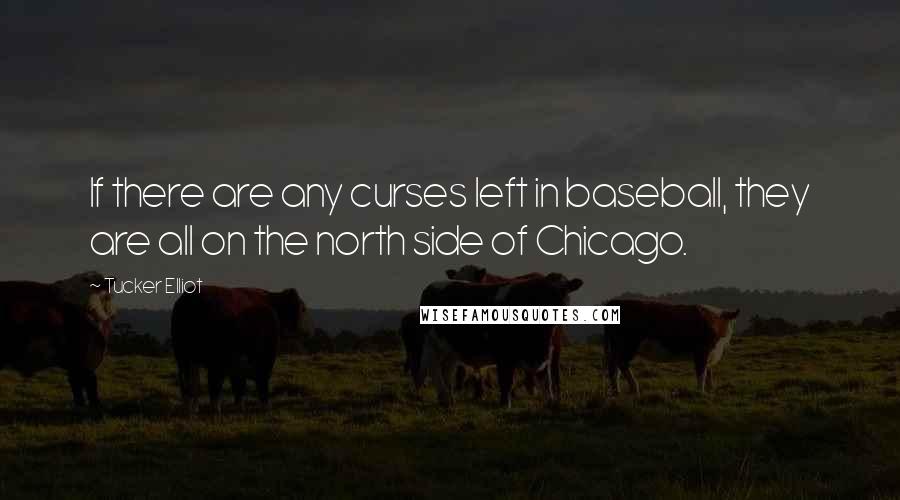 Tucker Elliot Quotes: If there are any curses left in baseball, they are all on the north side of Chicago.