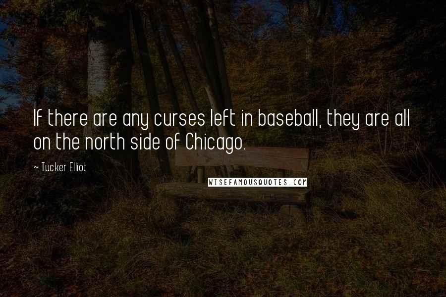 Tucker Elliot Quotes: If there are any curses left in baseball, they are all on the north side of Chicago.