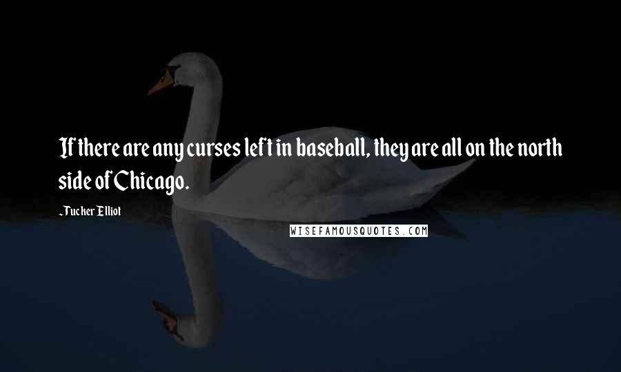 Tucker Elliot Quotes: If there are any curses left in baseball, they are all on the north side of Chicago.