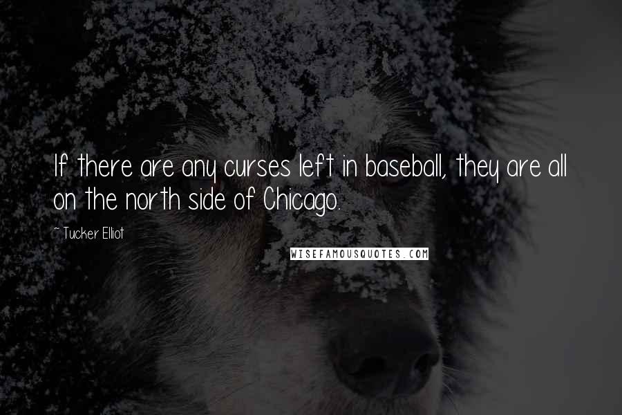 Tucker Elliot Quotes: If there are any curses left in baseball, they are all on the north side of Chicago.