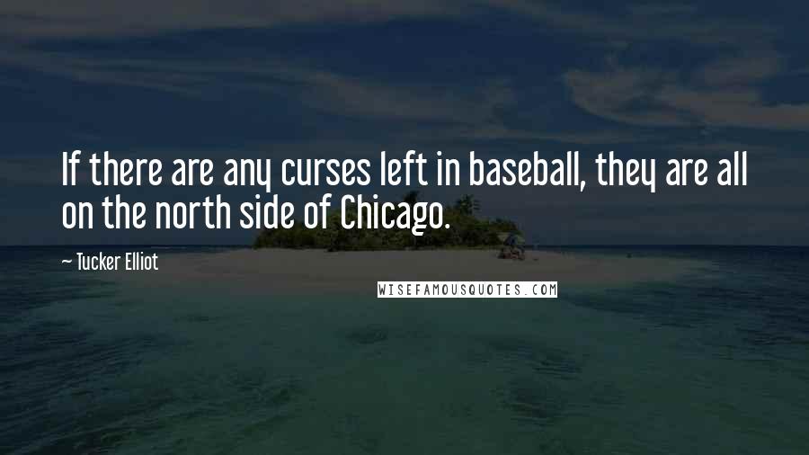 Tucker Elliot Quotes: If there are any curses left in baseball, they are all on the north side of Chicago.