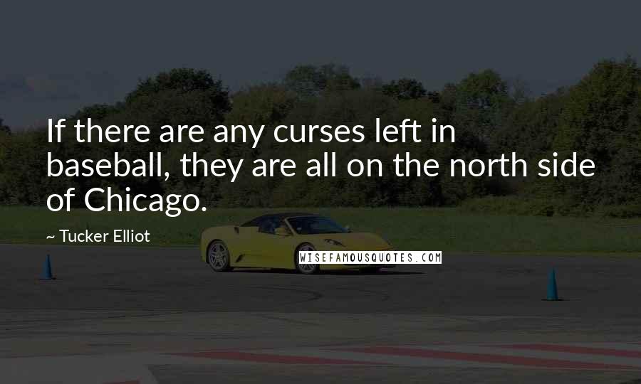 Tucker Elliot Quotes: If there are any curses left in baseball, they are all on the north side of Chicago.