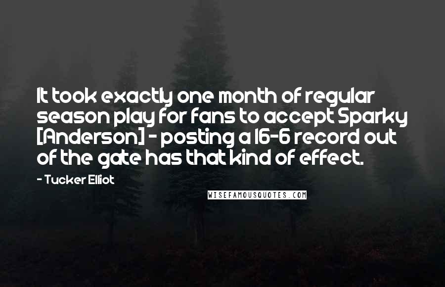 Tucker Elliot Quotes: It took exactly one month of regular season play for fans to accept Sparky [Anderson] - posting a 16-6 record out of the gate has that kind of effect.