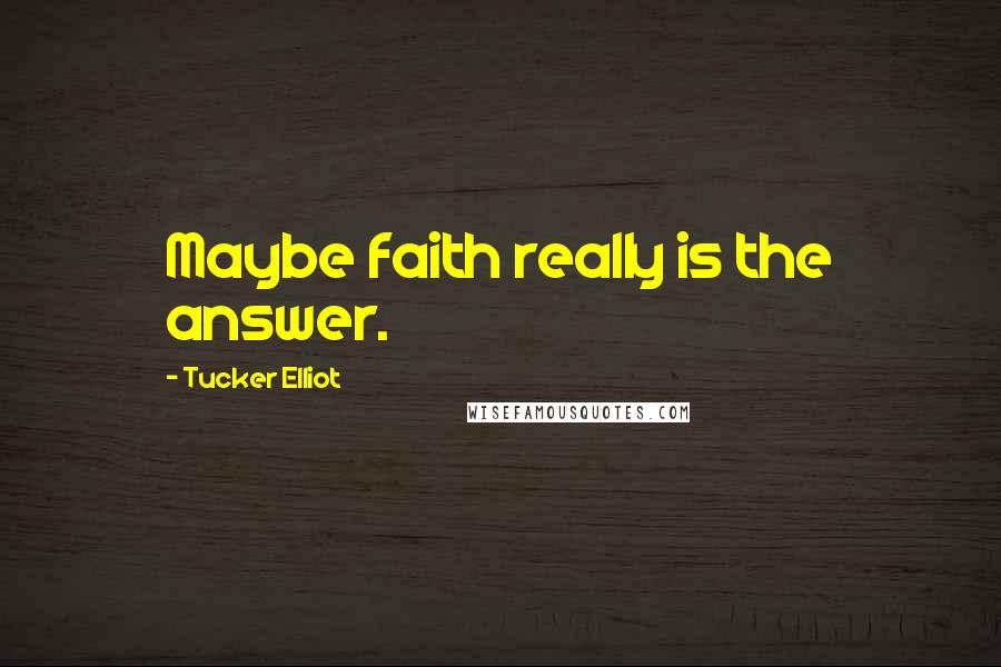 Tucker Elliot Quotes: Maybe faith really is the answer.