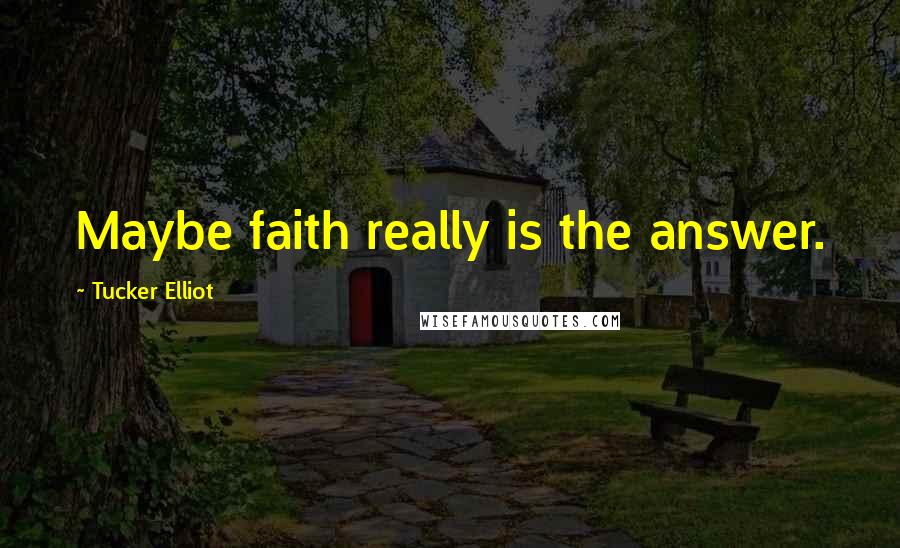 Tucker Elliot Quotes: Maybe faith really is the answer.