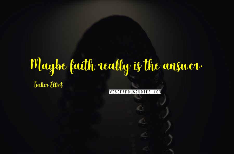 Tucker Elliot Quotes: Maybe faith really is the answer.