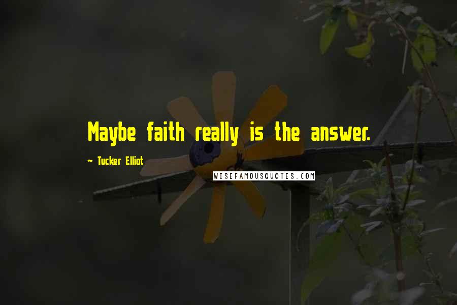 Tucker Elliot Quotes: Maybe faith really is the answer.