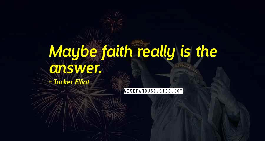 Tucker Elliot Quotes: Maybe faith really is the answer.