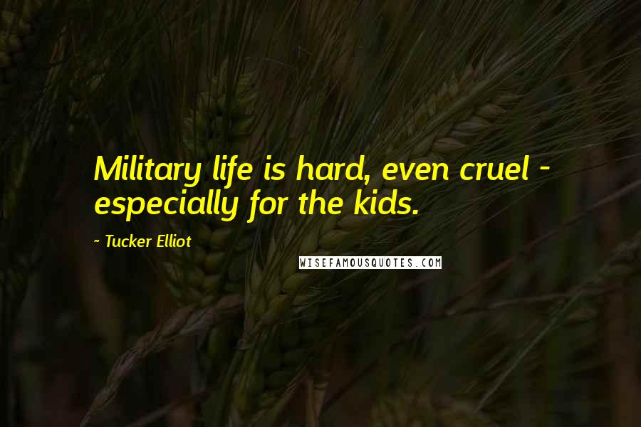 Tucker Elliot Quotes: Military life is hard, even cruel - especially for the kids.