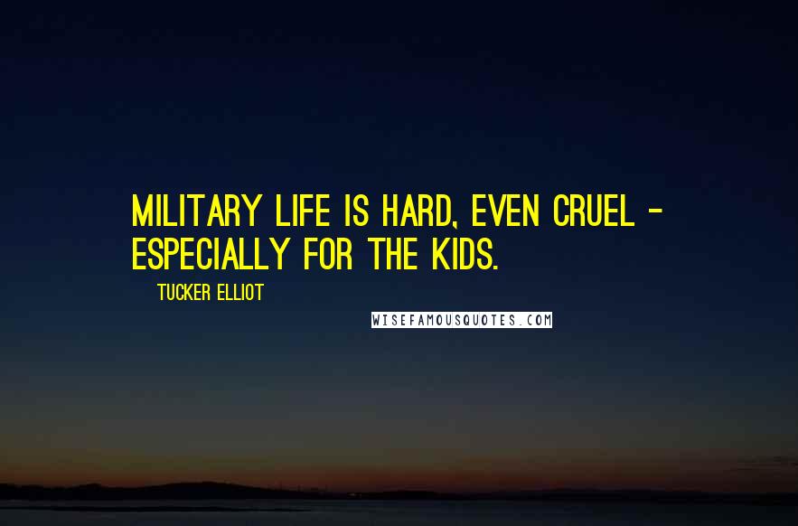 Tucker Elliot Quotes: Military life is hard, even cruel - especially for the kids.