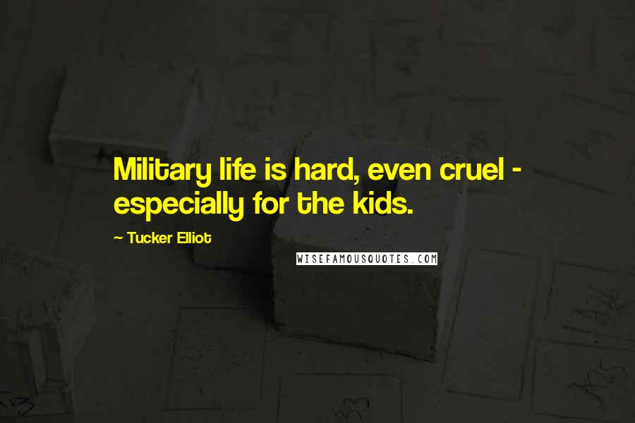 Tucker Elliot Quotes: Military life is hard, even cruel - especially for the kids.