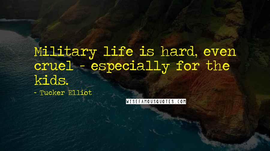 Tucker Elliot Quotes: Military life is hard, even cruel - especially for the kids.