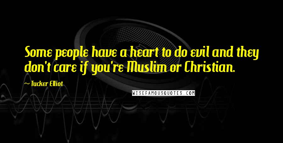 Tucker Elliot Quotes: Some people have a heart to do evil and they don't care if you're Muslim or Christian.