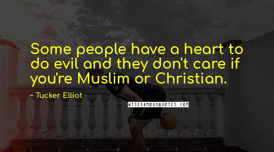 Tucker Elliot Quotes: Some people have a heart to do evil and they don't care if you're Muslim or Christian.