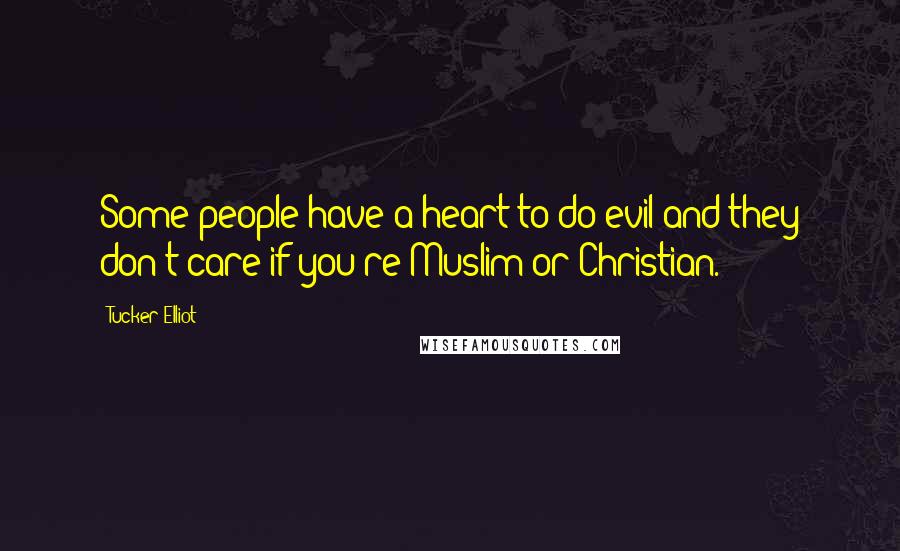 Tucker Elliot Quotes: Some people have a heart to do evil and they don't care if you're Muslim or Christian.