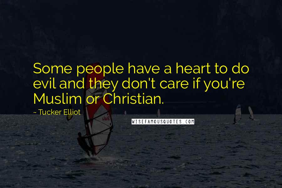 Tucker Elliot Quotes: Some people have a heart to do evil and they don't care if you're Muslim or Christian.