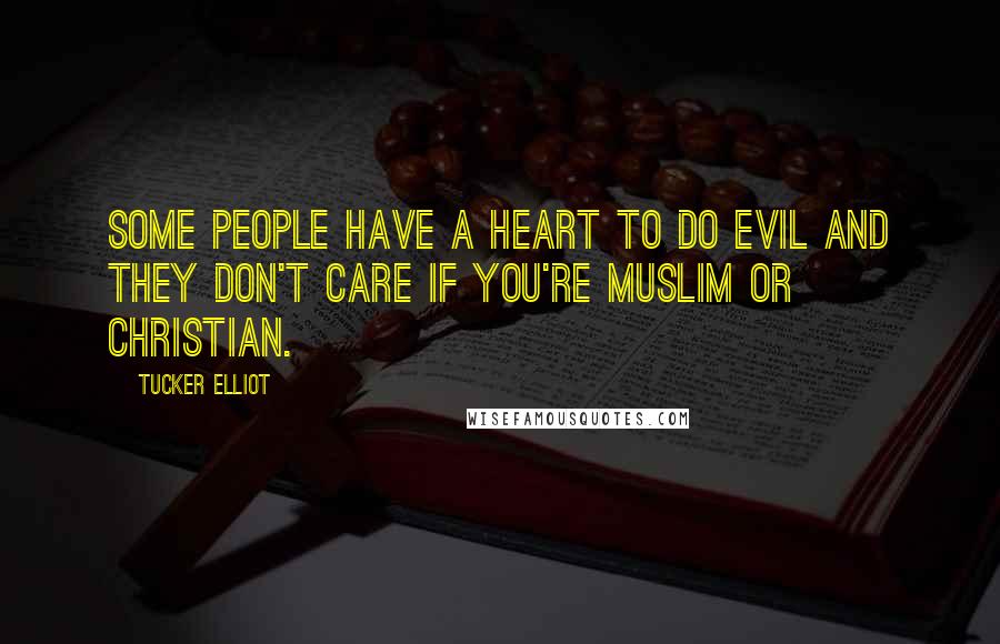 Tucker Elliot Quotes: Some people have a heart to do evil and they don't care if you're Muslim or Christian.