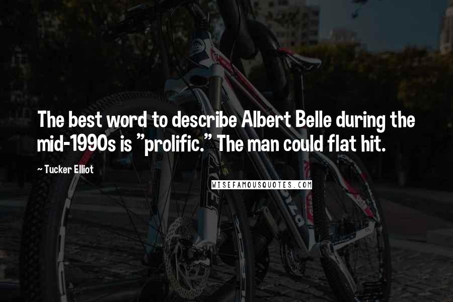 Tucker Elliot Quotes: The best word to describe Albert Belle during the mid-1990s is "prolific." The man could flat hit.