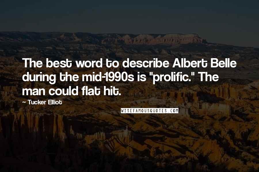 Tucker Elliot Quotes: The best word to describe Albert Belle during the mid-1990s is "prolific." The man could flat hit.