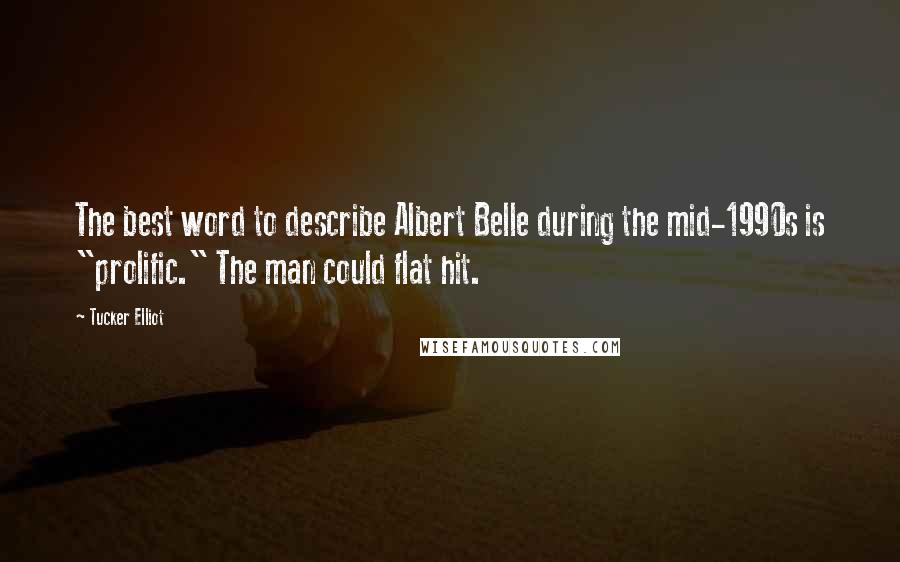 Tucker Elliot Quotes: The best word to describe Albert Belle during the mid-1990s is "prolific." The man could flat hit.