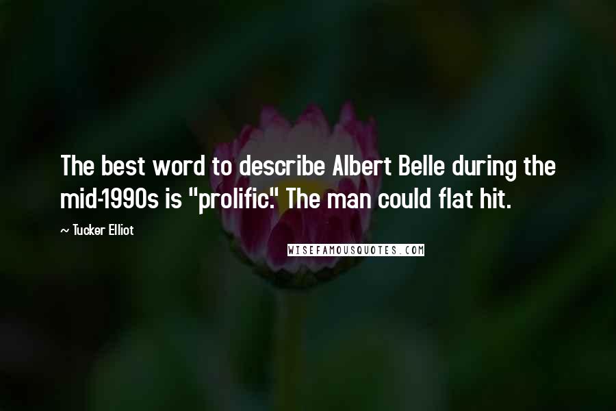 Tucker Elliot Quotes: The best word to describe Albert Belle during the mid-1990s is "prolific." The man could flat hit.